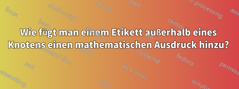 Wie fügt man einem Etikett außerhalb eines Knotens einen mathematischen Ausdruck hinzu?
