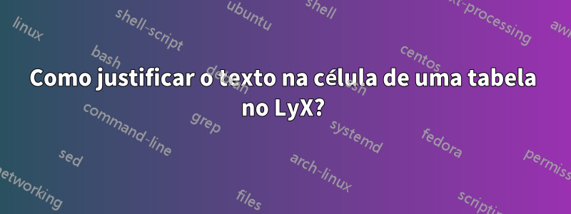 Como justificar o texto na célula de uma tabela no LyX?