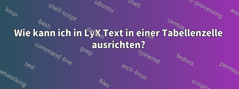 Wie kann ich in LyX Text in einer Tabellenzelle ausrichten?