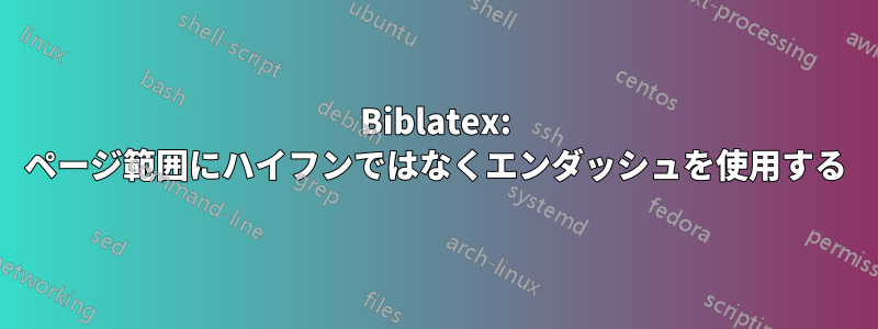 Biblatex: ページ範囲にハイフンではなくエンダッシュを使用する