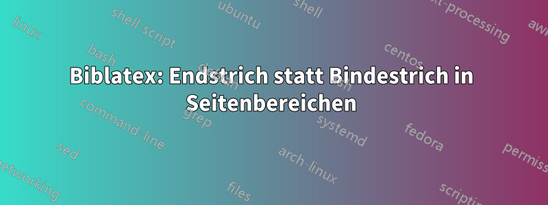 Biblatex: Endstrich statt Bindestrich in Seitenbereichen