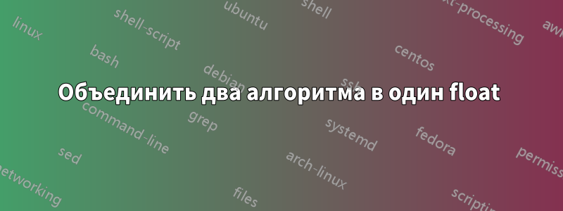 Объединить два алгоритма в один float