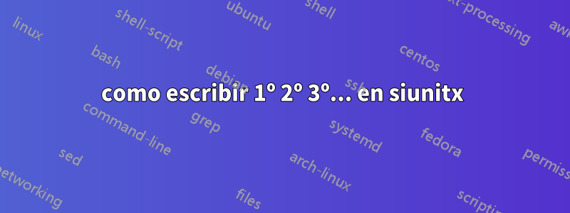 como escribir 1º 2º 3º... en siunitx