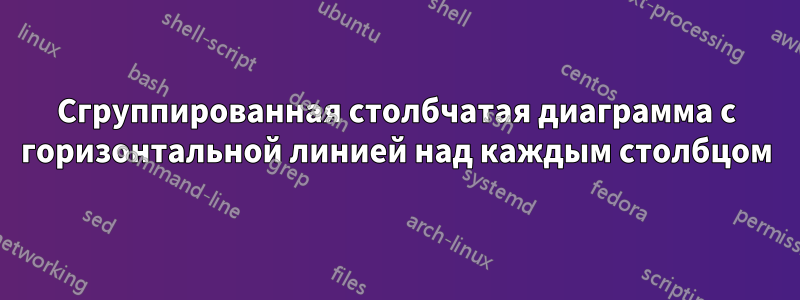 Сгруппированная столбчатая диаграмма с горизонтальной линией над каждым столбцом