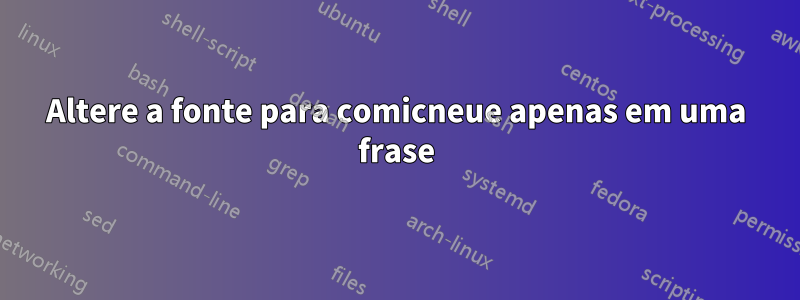 Altere a fonte para comicneue apenas em uma frase