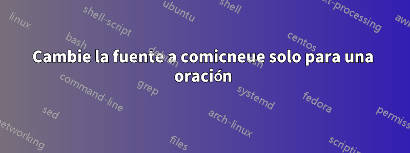 Cambie la fuente a comicneue solo para una oración