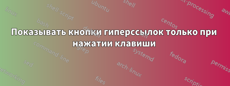 Показывать кнопки гиперссылок только при нажатии клавиши
