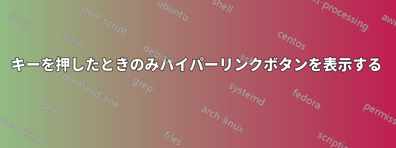 キーを押したときのみハイパーリンクボタンを表示する