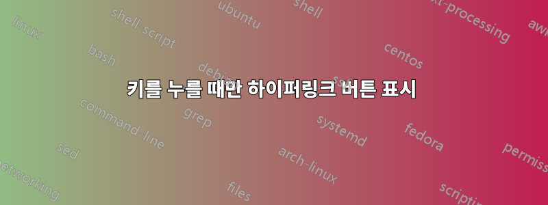 키를 누를 때만 하이퍼링크 버튼 표시