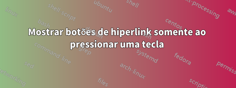 Mostrar botões de hiperlink somente ao pressionar uma tecla