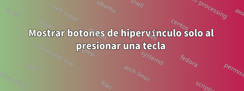 Mostrar botones de hipervínculo solo al presionar una tecla