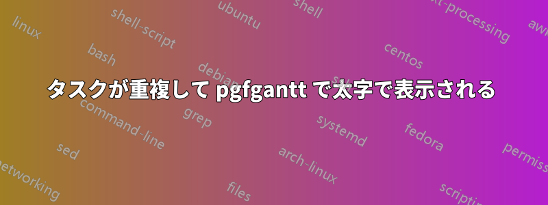 タスクが重複して pgfgantt で太字で表示される