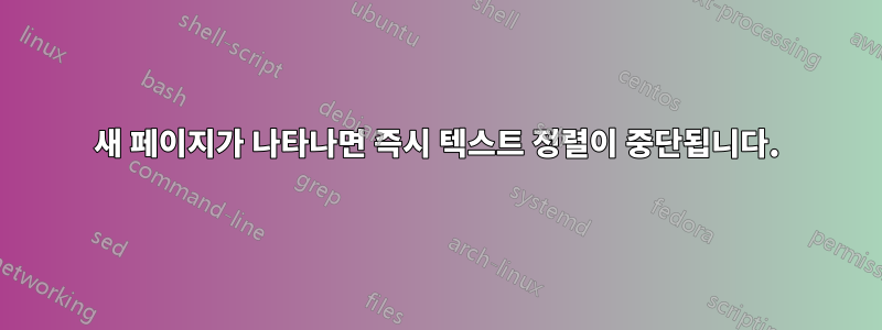 새 페이지가 나타나면 즉시 텍스트 정렬이 중단됩니다.