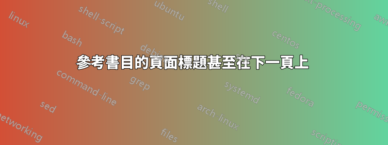 參考書目的頁面標題甚至在下一頁上