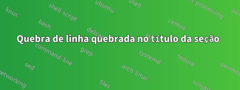 Quebra de linha quebrada no título da seção 