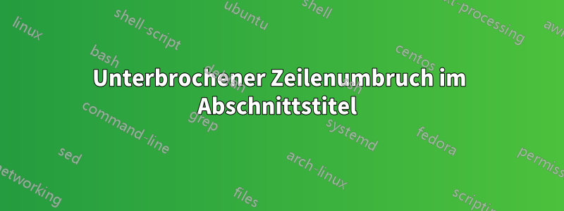 Unterbrochener Zeilenumbruch im Abschnittstitel 