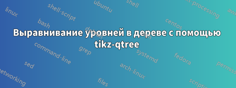 Выравнивание уровней в дереве с помощью tikz-qtree