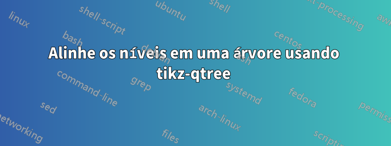 Alinhe os níveis em uma árvore usando tikz-qtree