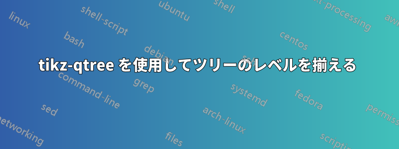 tikz-qtree を使用してツリーのレベルを揃える