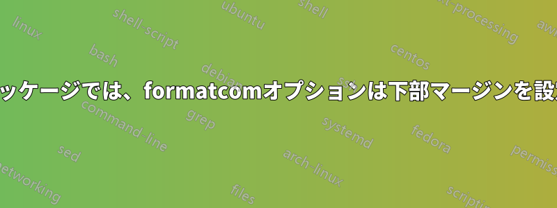 ミントパッケージでは、formatcomオプションは下部マージンを設定します