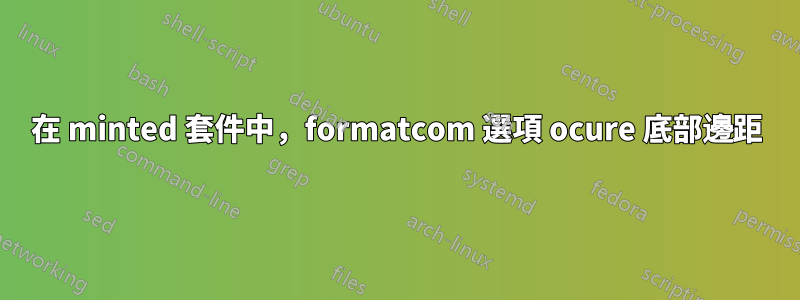 在 minted 套件中，formatcom 選項 ocure 底部邊距