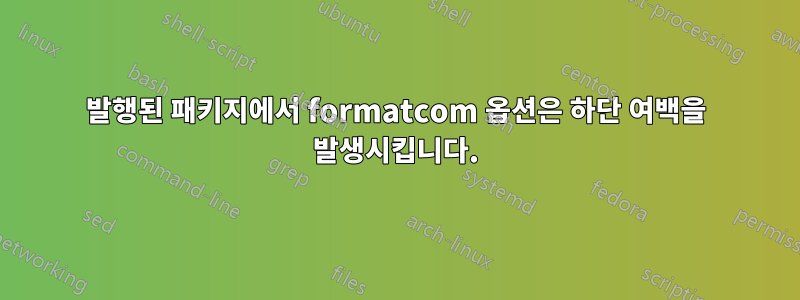 발행된 패키지에서 formatcom 옵션은 하단 여백을 발생시킵니다.