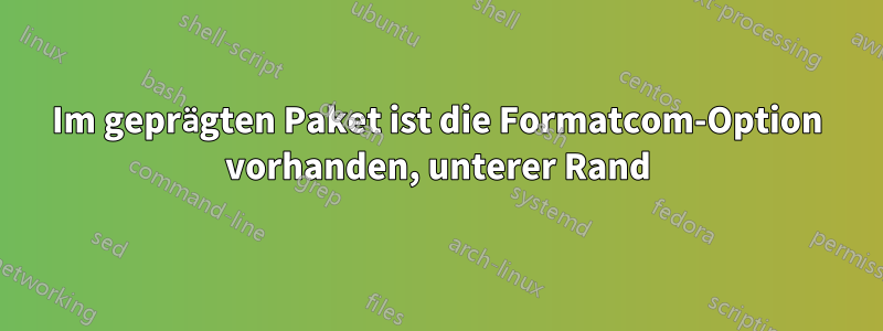Im geprägten Paket ist die Formatcom-Option vorhanden, unterer Rand