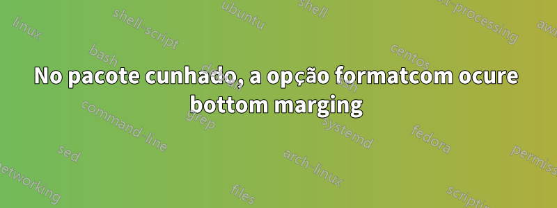 No pacote cunhado, a opção formatcom ocure bottom marging