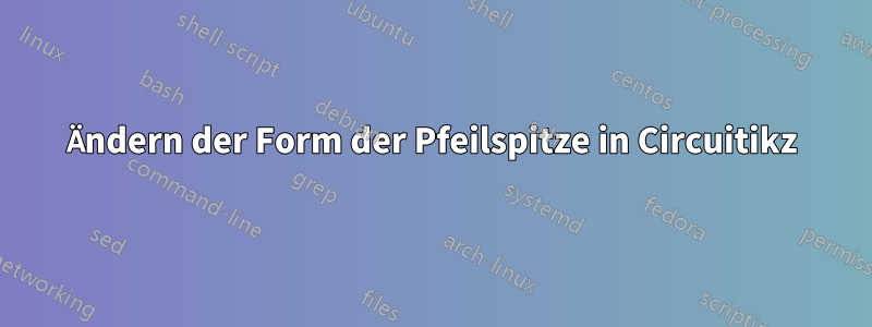 Ändern der Form der Pfeilspitze in Circuitikz