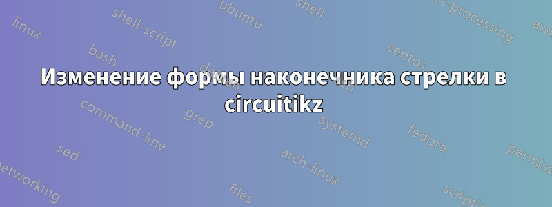Изменение формы наконечника стрелки в circuitikz