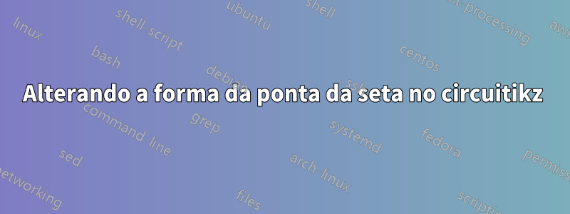 Alterando a forma da ponta da seta no circuitikz
