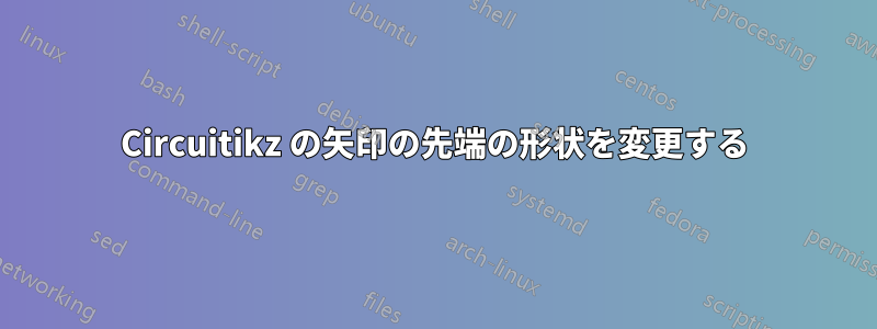 Circuitikz の矢印の先端の形状を変更する