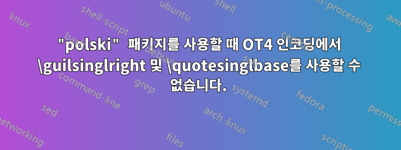 "polski" 패키지를 사용할 때 OT4 인코딩에서 \guilsinglright 및 \quotesinglbase를 사용할 수 없습니다.