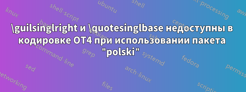 \guilsinglright и \quotesinglbase недоступны в кодировке OT4 при использовании пакета "polski"