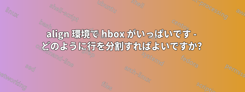 align 環境で hbox がいっぱいです - どのように行を分割すればよいですか?