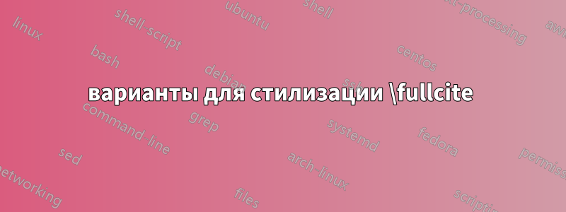 варианты для стилизации \fullcite