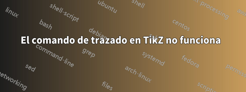 El comando de trazado en TikZ no funciona 