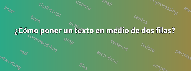 ¿Cómo poner un texto en medio de dos filas?