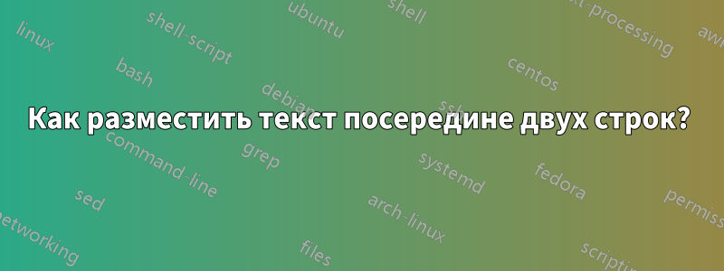 Как разместить текст посередине двух строк?