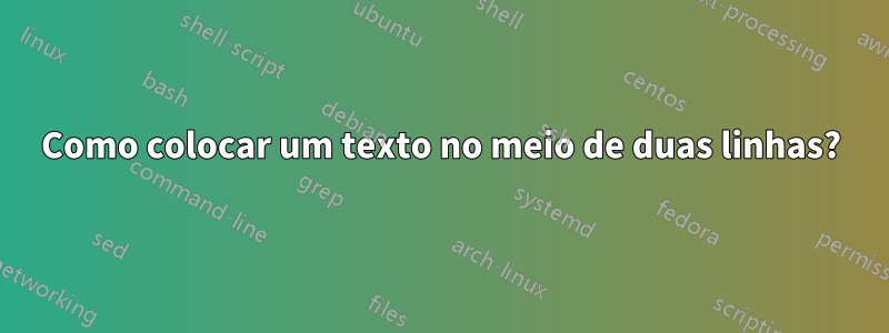 Como colocar um texto no meio de duas linhas?