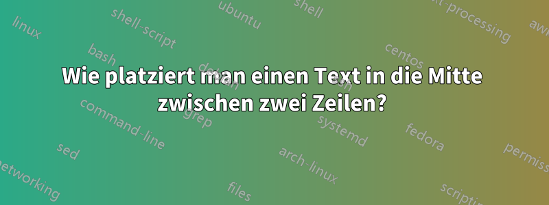 Wie platziert man einen Text in die Mitte zwischen zwei Zeilen?