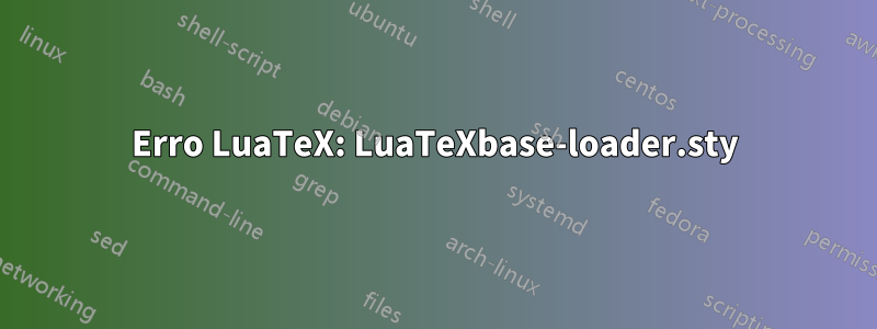 Erro LuaTeX: LuaTeXbase-loader.sty