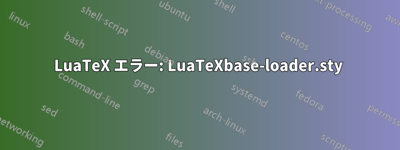 LuaTeX エラー: LuaTeXbase-loader.sty