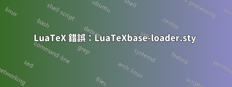 LuaTeX 錯誤：LuaTeXbase-loader.sty