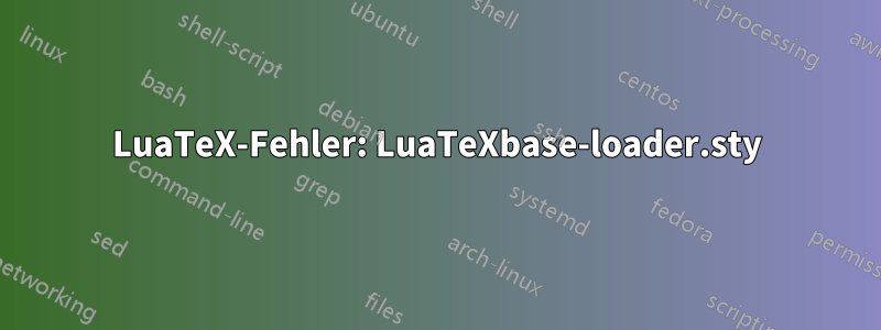 LuaTeX-Fehler: LuaTeXbase-loader.sty