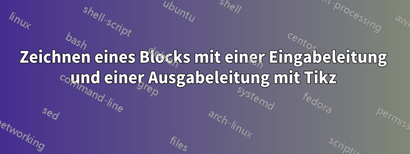 Zeichnen eines Blocks mit einer Eingabeleitung und einer Ausgabeleitung mit Tikz