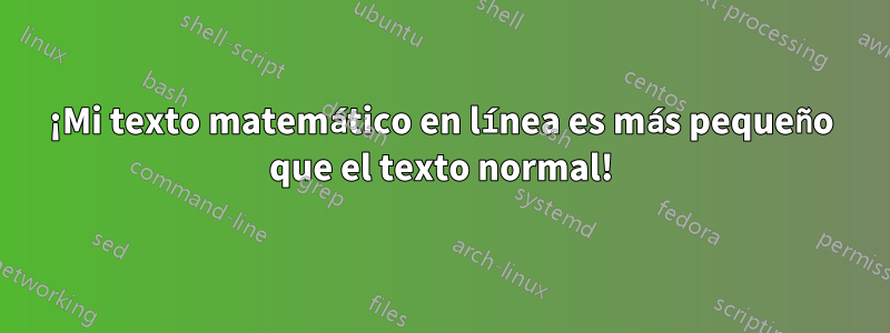 ¡Mi texto matemático en línea es más pequeño que el texto normal!