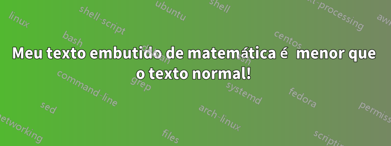 Meu texto embutido de matemática é menor que o texto normal!