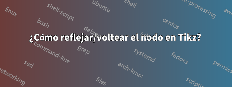 ¿Cómo reflejar/voltear el nodo en Tikz?