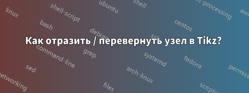 Как отразить / перевернуть узел в Tikz?